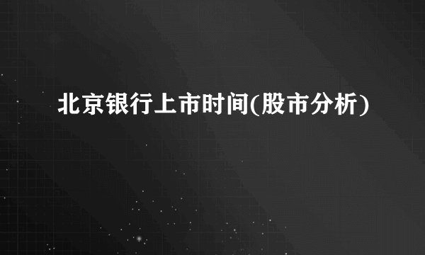 北京银行上市时间(股市分析)