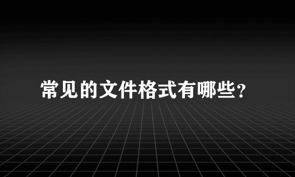 常见的文件格式有哪些？