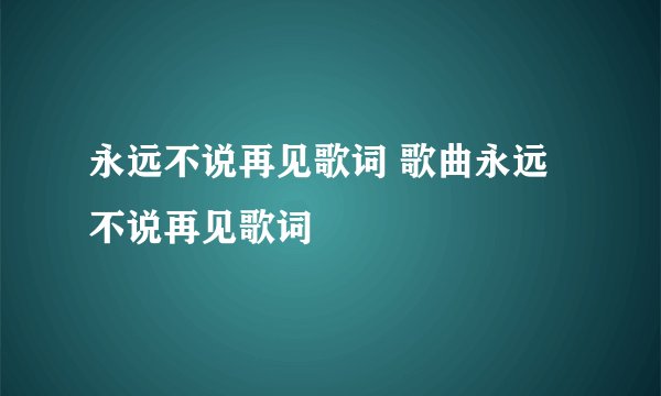 永远不说再见歌词 歌曲永远不说再见歌词