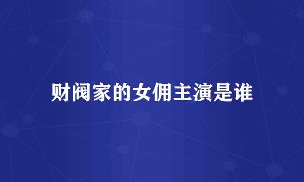 财阀家的女佣主演是谁