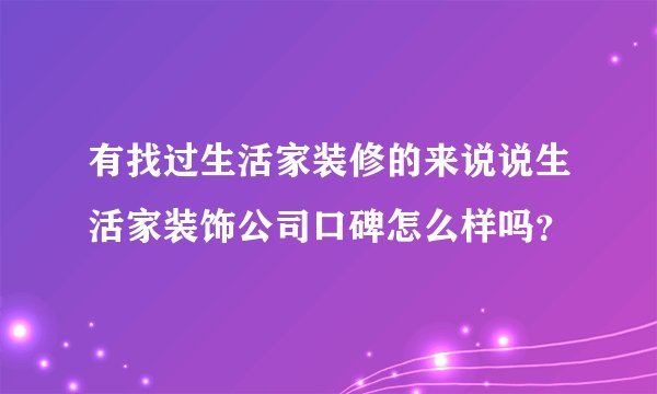 有找过生活家装修的来说说生活家装饰公司口碑怎么样吗？