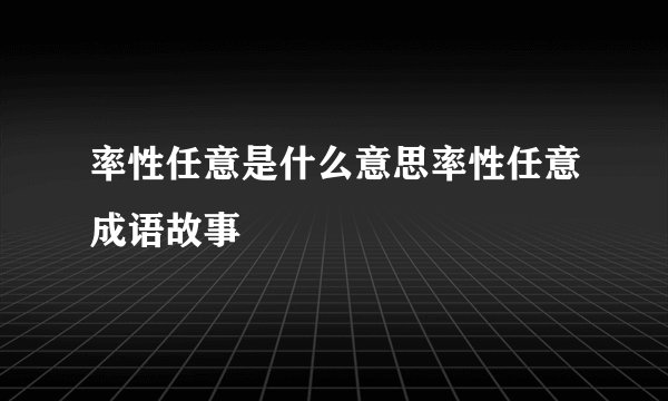 率性任意是什么意思率性任意成语故事