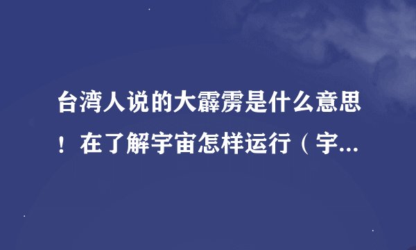 台湾人说的大霹雳是什么意思！在了解宇宙怎样运行（宇宙有道理）中，那人说伽马射线暴的能量仅次于大霹雳！
