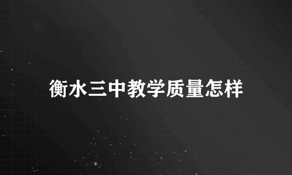 衡水三中教学质量怎样