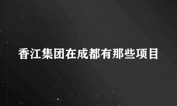 香江集团在成都有那些项目