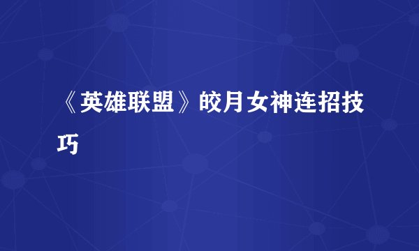 《英雄联盟》皎月女神连招技巧