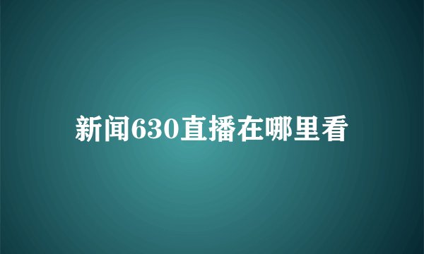新闻630直播在哪里看