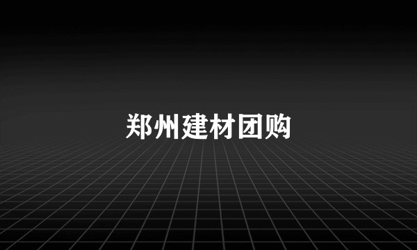 郑州建材团购