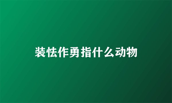 装怯作勇指什么动物