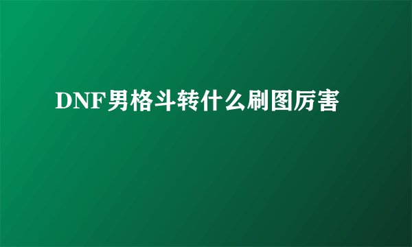DNF男格斗转什么刷图厉害