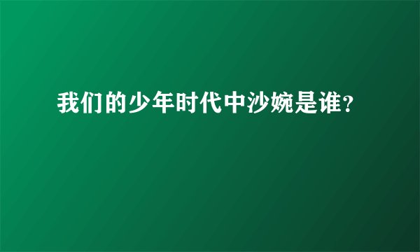 我们的少年时代中沙婉是谁？
