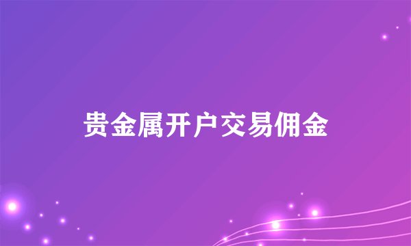 贵金属开户交易佣金