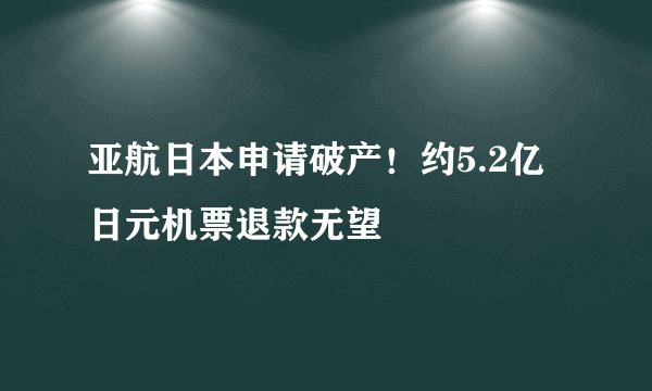 亚航日本申请破产！约5.2亿日元机票退款无望