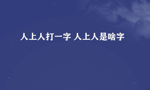 人上人打一字 人上人是啥字