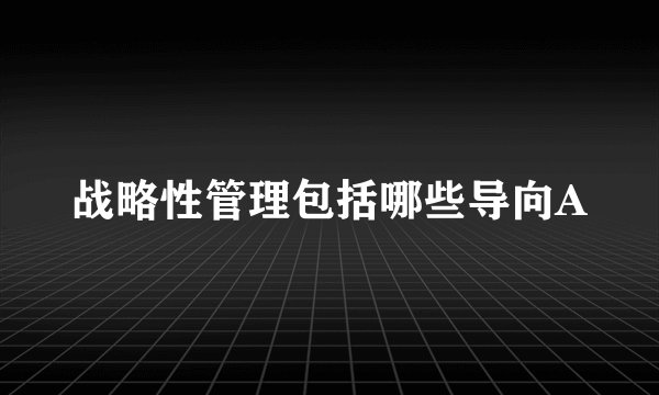 战略性管理包括哪些导向A
