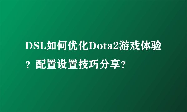 DSL如何优化Dota2游戏体验？配置设置技巧分享？