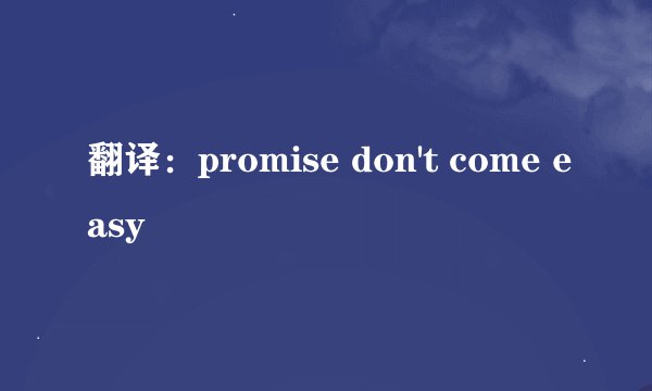 翻译：promise don't come easy