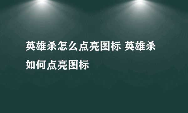 英雄杀怎么点亮图标 英雄杀如何点亮图标