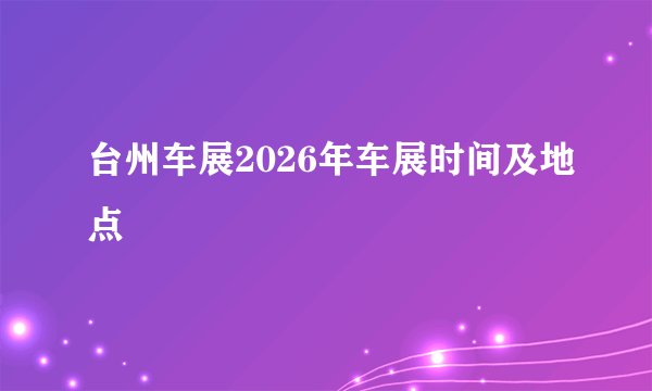 台州车展2026年车展时间及地点