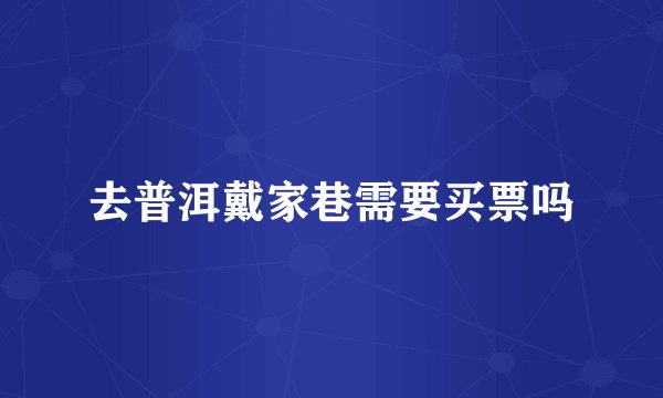 去普洱戴家巷需要买票吗