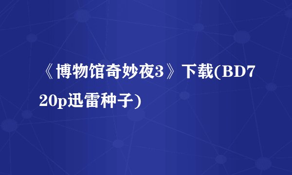《博物馆奇妙夜3》下载(BD720p迅雷种子)