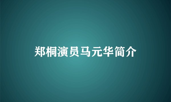 郑桐演员马元华简介