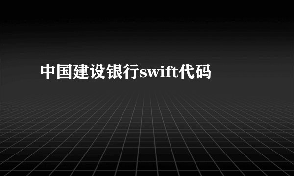 中国建设银行swift代码
