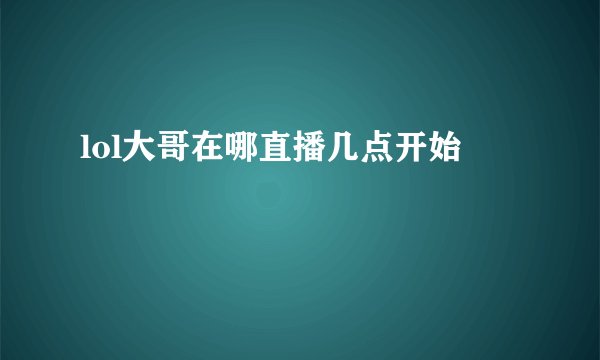 lol大哥在哪直播几点开始