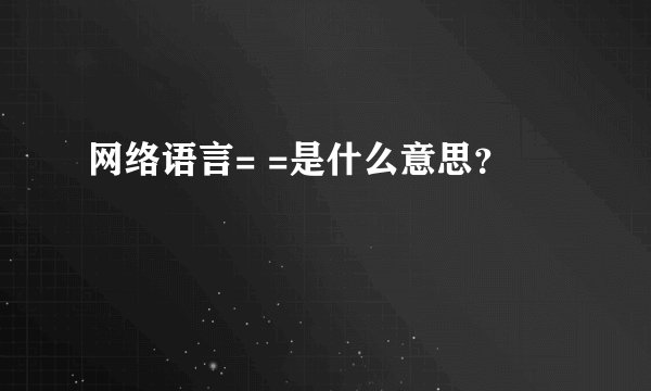 网络语言= =是什么意思？