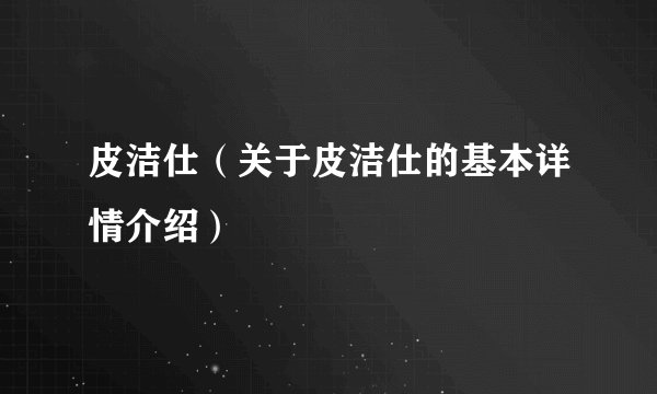 皮洁仕（关于皮洁仕的基本详情介绍）