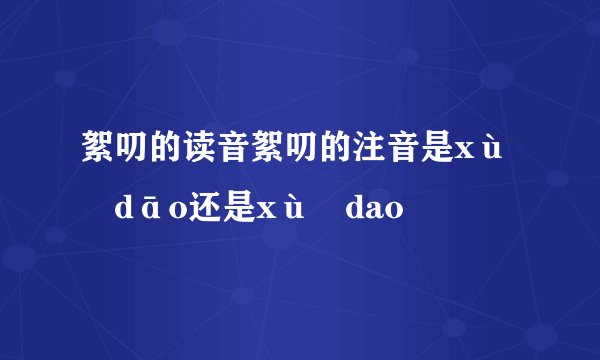 絮叨的读音絮叨的注音是xù dāo还是xù dao