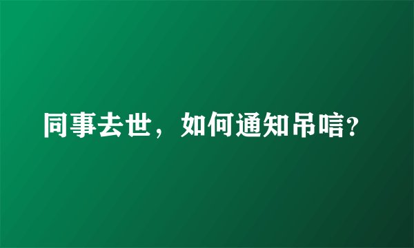 同事去世，如何通知吊唁？