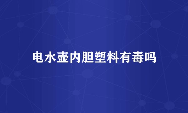 电水壶内胆塑料有毒吗