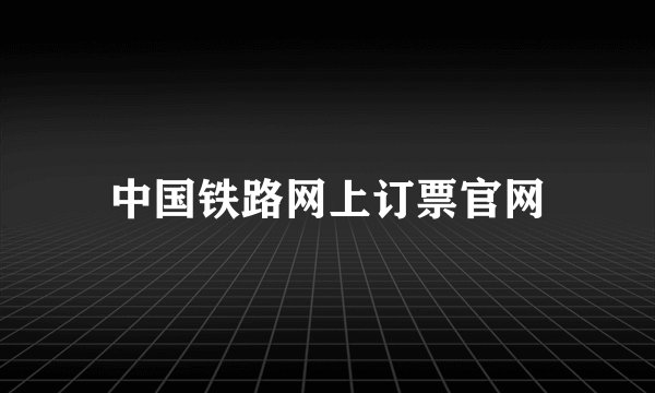 中国铁路网上订票官网