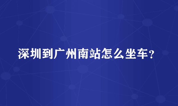深圳到广州南站怎么坐车？