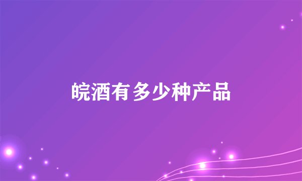 皖酒有多少种产品