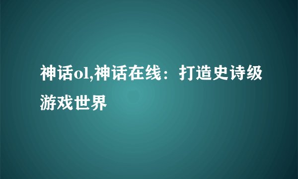 神话ol,神话在线：打造史诗级游戏世界