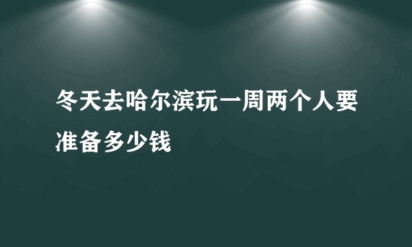 冬天去哈尔滨玩一周两个人要准备多少钱
