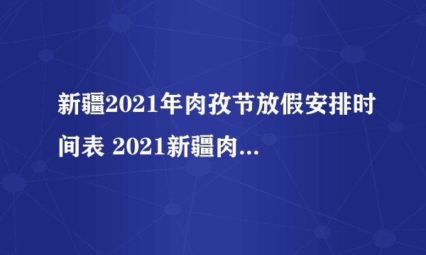 新疆2021年肉孜节放假安排时间表 2021新疆肉孜节放假日历安排-今日头条