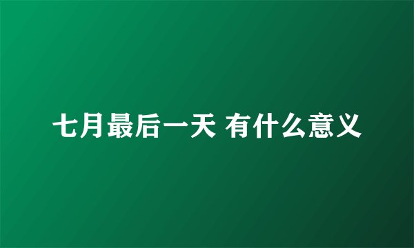 七月最后一天 有什么意义