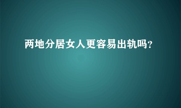 两地分居女人更容易出轨吗？
