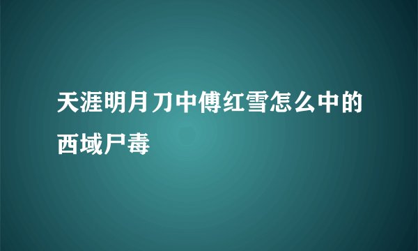 天涯明月刀中傅红雪怎么中的西域尸毒