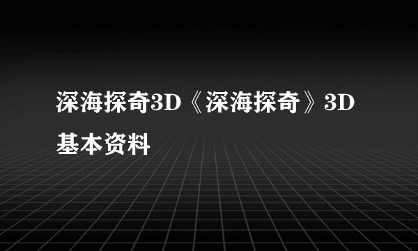 深海探奇3D《深海探奇》3D 基本资料