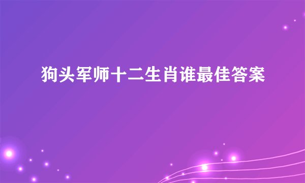 狗头军师十二生肖谁最佳答案