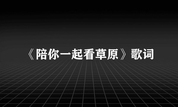《陪你一起看草原》歌词