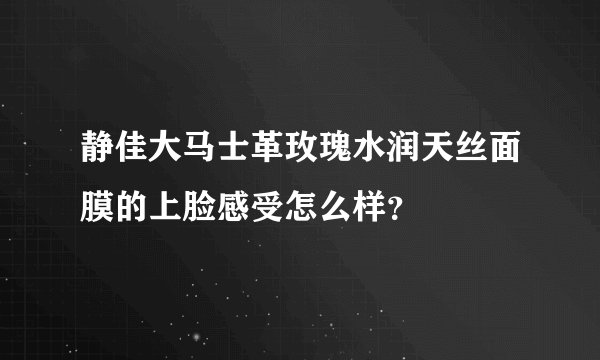 静佳大马士革玫瑰水润天丝面膜的上脸感受怎么样？