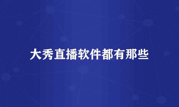 大秀直播软件都有那些