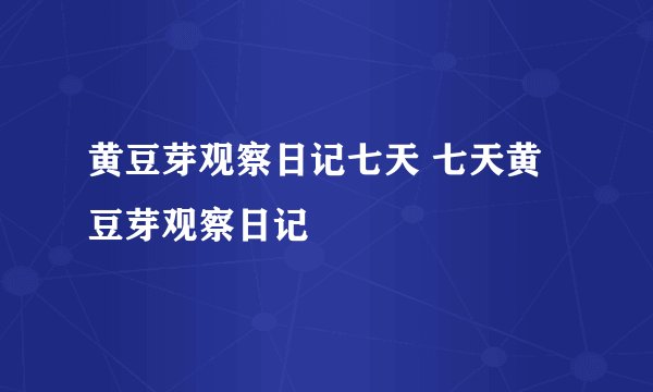 黄豆芽观察日记七天 七天黄豆芽观察日记