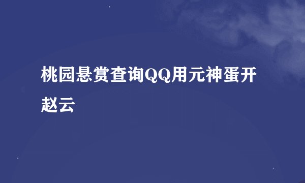 桃园悬赏查询QQ用元神蛋开赵云
