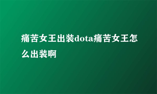 痛苦女王出装dota痛苦女王怎么出装啊